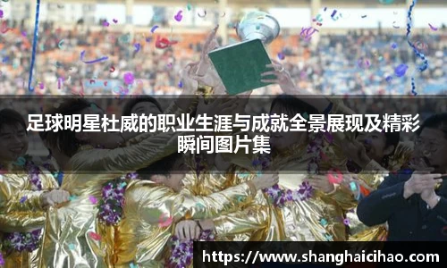 足球明星杜威的职业生涯与成就全景展现及精彩瞬间图片集