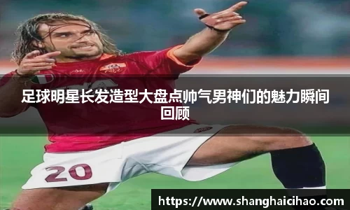 足球明星长发造型大盘点帅气男神们的魅力瞬间回顾