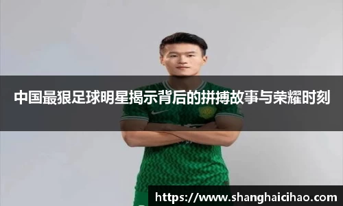 中国最狠足球明星揭示背后的拼搏故事与荣耀时刻