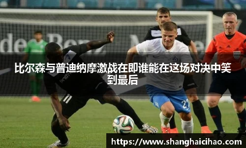 比尔森与普迪纳摩激战在即谁能在这场对决中笑到最后